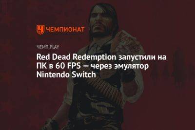 Red Dead Redemption запустили на ПК в 60 FPS — через эмулятор Nintendo Switch