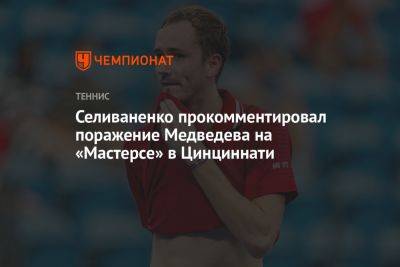 Селиваненко прокомментировал поражение Медведева на «Мастерсе» в Цинциннати