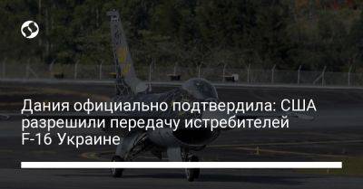 Дания официально подтвердила: США разрешили передачу истребителей F-16 Украине
