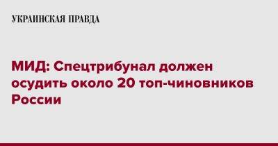 Антон Кориневич - МИД: Спецтрибунал должен осудить около 20 топ-чиновников России - pravda.com.ua - Россия - Украина