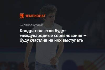 Марк Кондратюк - Кондратюк: если будут международные соревнования — буду счастлив на них выступать - championat.com - Россия
