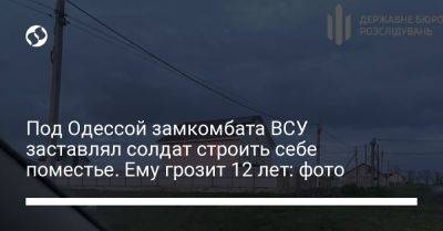 Под Одессой замкомбата ВСУ заставлял солдат строить себе поместье. Ему грозит 12 лет: фото