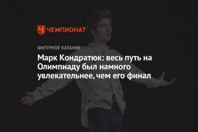 Марк Кондратюк - Марк Кондратюк: весь путь на Олимпиаду был намного увлекательнее, чем его финал - championat.com - Россия