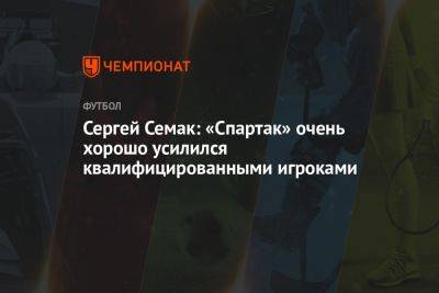 Сергей Семак: «Спартак» очень хорошо усилился квалифицированными игроками