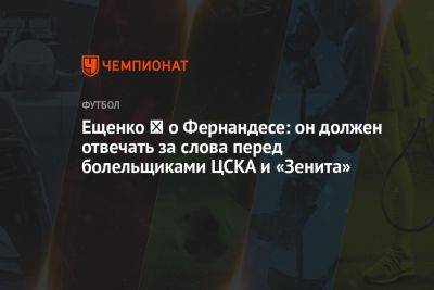 Ещенко ― о Фернандесе: он должен отвечать за слова перед болельщиками ЦСКА и «Зенита»