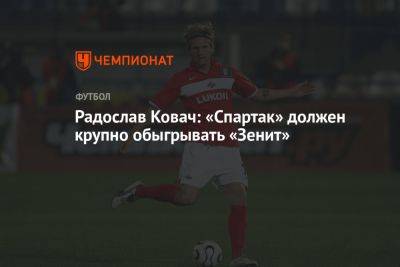 Радослав Ковач: «Спартак» должен крупно обыгрывать «Зенит»