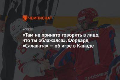 «Там не принято говорить в лицо, что ты облажался». Форвард «Салавата» — об игре в Канаде