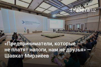 «Предприниматели, которые не платят налоги, нам не друзья» — президент Узбекистана