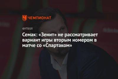 Семак: «Зенит» не рассматривает вариант игры вторым номером в матче со «Спартаком»