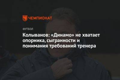 Колыванов: «Динамо» не хватает опорника, сыгранности и понимания требований тренера