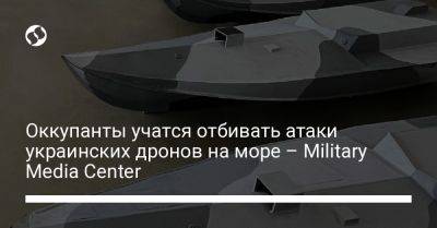 Оккупанты учатся отбивать атаки украинских дронов на море - Military Media Center