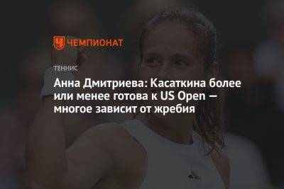 Анна Дмитриева: Касаткина более или менее готова к US Open — многое зависит от жребия
