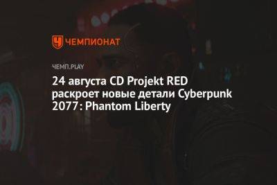 24 августа CD Projekt RED раскроет новые детали Cyberpunk 2077: Phantom Liberty