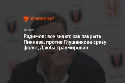 Радимов: все знают, как закрыть Пиняева, против Глушенкова сразу фолят, Дзюба травмирован