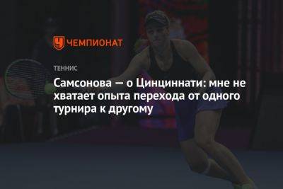 Самсонова — о Цинциннати: мне не хватает опыта перехода от одного турнира к другому