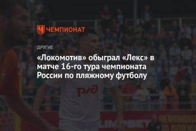 Федор Земсков - «Локомотив» обыграл «Лекс» в матче 16-го тура чемпионата России по пляжному футболу - championat.com - Москва - Россия - Санкт-Петербург