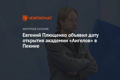 Евгений Плющенко - Евгений Плющенко объявил дату открытия академии «Ангелов» в Пекине - championat.com - Китай - Пекин