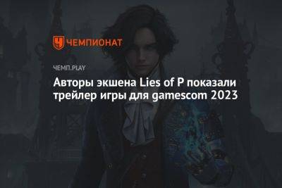 Авторы экшена Lies of P показали трейлер игры для gamescom 2023