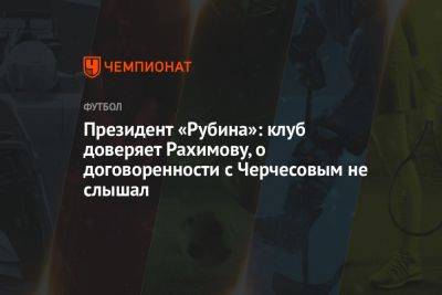 Президент «Рубина»: клуб доверяет Рахимову, о договорённости с Черчесовым не слышал