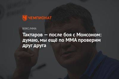 Тактаров — после боя с Монсоном: думаю, мы ещё по MMA проверим друг друга