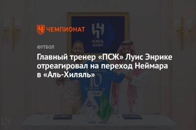 Фабрицио Романо - Луис Энрик - Главный тренер «ПСЖ» Луис Энрике отреагировал на переход Неймара в «Аль-Хиляль» - championat.com - Франция - Париж - Саудовская Аравия