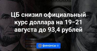 ЦБ снизил официальный курс доллара на 19−21 августа до 93,4 рублей