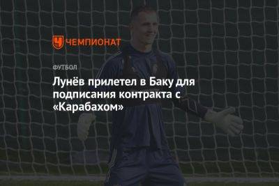 Лунёв прилетел в Баку для подписания контракта с «Карабахом»