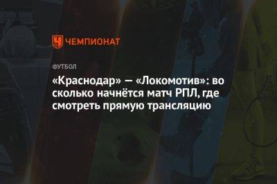«Краснодар» — «Локомотив»: во сколько начнётся матч РПЛ, где смотреть прямую трансляцию