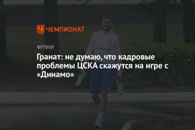 Гранат: не думаю, что кадровые проблемы ЦСКА скажутся на игре с «Динамо»