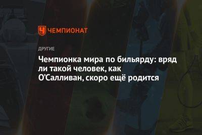 Чемпионка мира по бильярду: вряд ли такой человек, как О’Салливан, скоро ещё родится