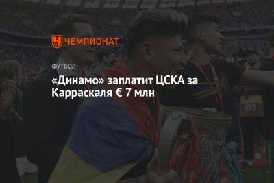 «Динамо» заплатит ЦСКА за Карраскаля € 7 млн