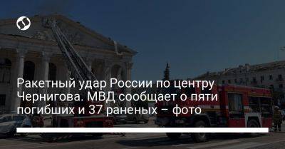Ракетный удар России по центру Чернигова. МВД сообщает о пяти погибших и 37 раненых – фото