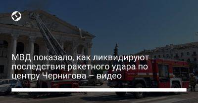 МВД показало, как ликвидируют последствия ракетного удара по центру Чернигова – видео
