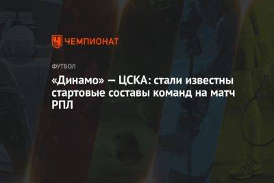 «Динамо» — ЦСКА: стали известны стартовые составы команд на матч РПЛ