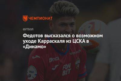 Федотов высказался о возможном уходе Карраскаля из ЦСКА в «Динамо»