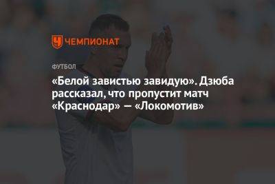 «Белой завистью завидую». Дзюба рассказал, что пропустит матч «Краснодар» — «Локомотив»