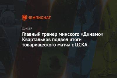 Главный тренер минского «Динамо» Квартальнов подвёл итоги товарищеского матча с ЦСКА