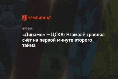 «Динамо» — ЦСКА: Нгамалё сравнял счёт на первой минуте второго тайма