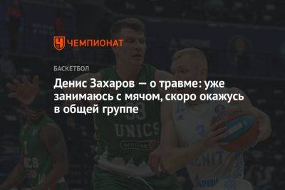 Денис Захаров — о травме: уже занимаюсь с мячом, скоро окажусь в общей группе - championat.com - Санкт-Петербург