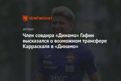 Член совдира «Динамо» Гафин высказался о возможном трансфере Карраскаля в «Динамо»