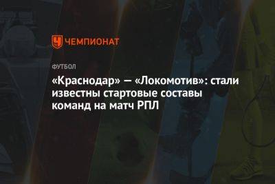 «Краснодар» — «Локомотив»: стали известны стартовые составы команд на матч РПЛ