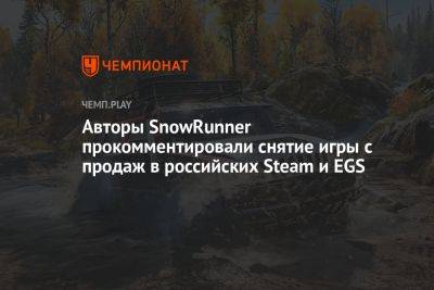 Авторы SnowRunner прокомментировали снятие игры с продаж в российских Steam и EGS