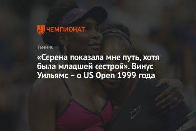 Уильямс Винус - «Серена показала мне путь, хотя была младшей сестрой». Винус Уильямс — о US Open 1999 года - championat.com - США