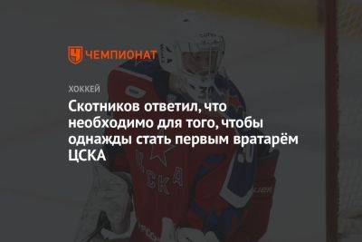 Скотников ответил, что необходимо для того, чтобы однажды стать первым вратарём ЦСКА