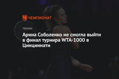 Арина Соболенко не смогла выйти в финал турнира WTA-1000 в Цинциннати