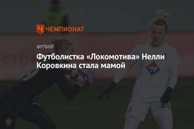 Футболистка «Локомотива» Нелли Коровкина стала мамой