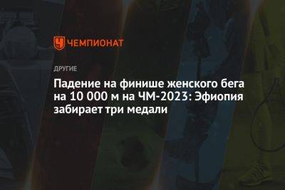 Падение на финише женского бега на 10 000 м на ЧМ-2023: Эфиопия забирает три медали