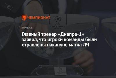 Главный тренер «Днепра-1» заявил, что игроки команды были отравлены накануне матча ЛЧ