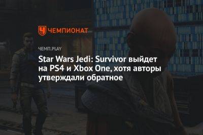 Star Wars Jedi - Star Wars Jedi: Survivor выйдет на PS4 и Xbox One, хотя авторы утверждали обратное - championat.com