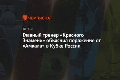 Главный тренер «Красного Знамени» объяснил поражение от «Амкала» в Кубке России